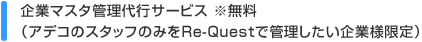 企業マスタ管理代行サービス ※無料（アデコのスタッフのみをRe-Questで管理したい企業様限定）